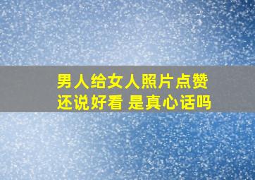 男人给女人照片点赞 还说好看 是真心话吗